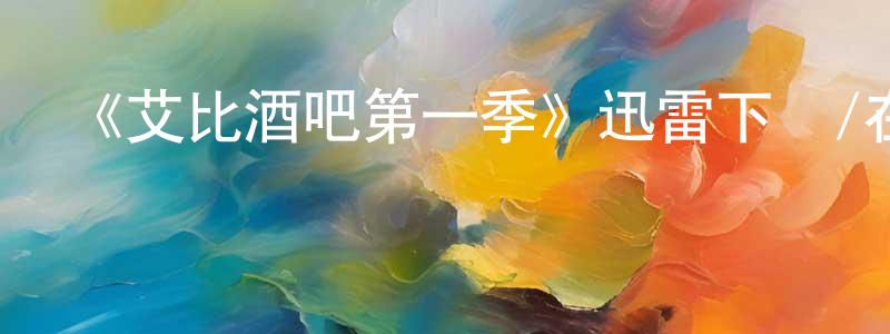 陳博蘊的動漫綜藝大全,《艾比酒吧第一季》迅雷下載/在線觀看-都市情感-美劇天堂